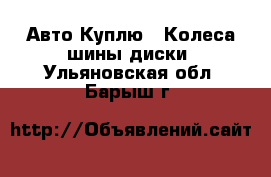 Авто Куплю - Колеса,шины,диски. Ульяновская обл.,Барыш г.